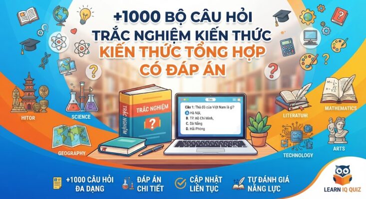+1000 Bộ Câu Hỏi Trắc Nghiệm Kiến Thức Tổng Hợp Có Đáp Án